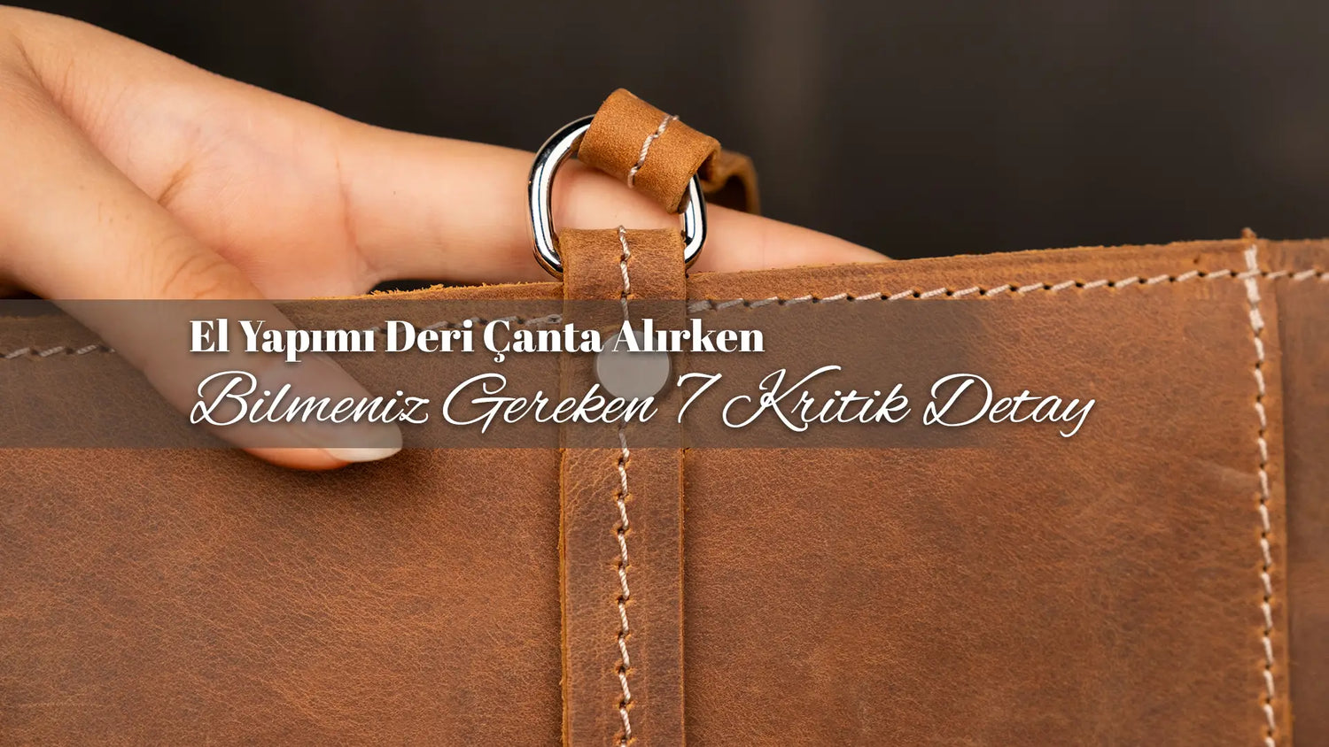 El Yapımı Deri Çanta Alırken Bilmeniz Gereken 7 Kritik Detay