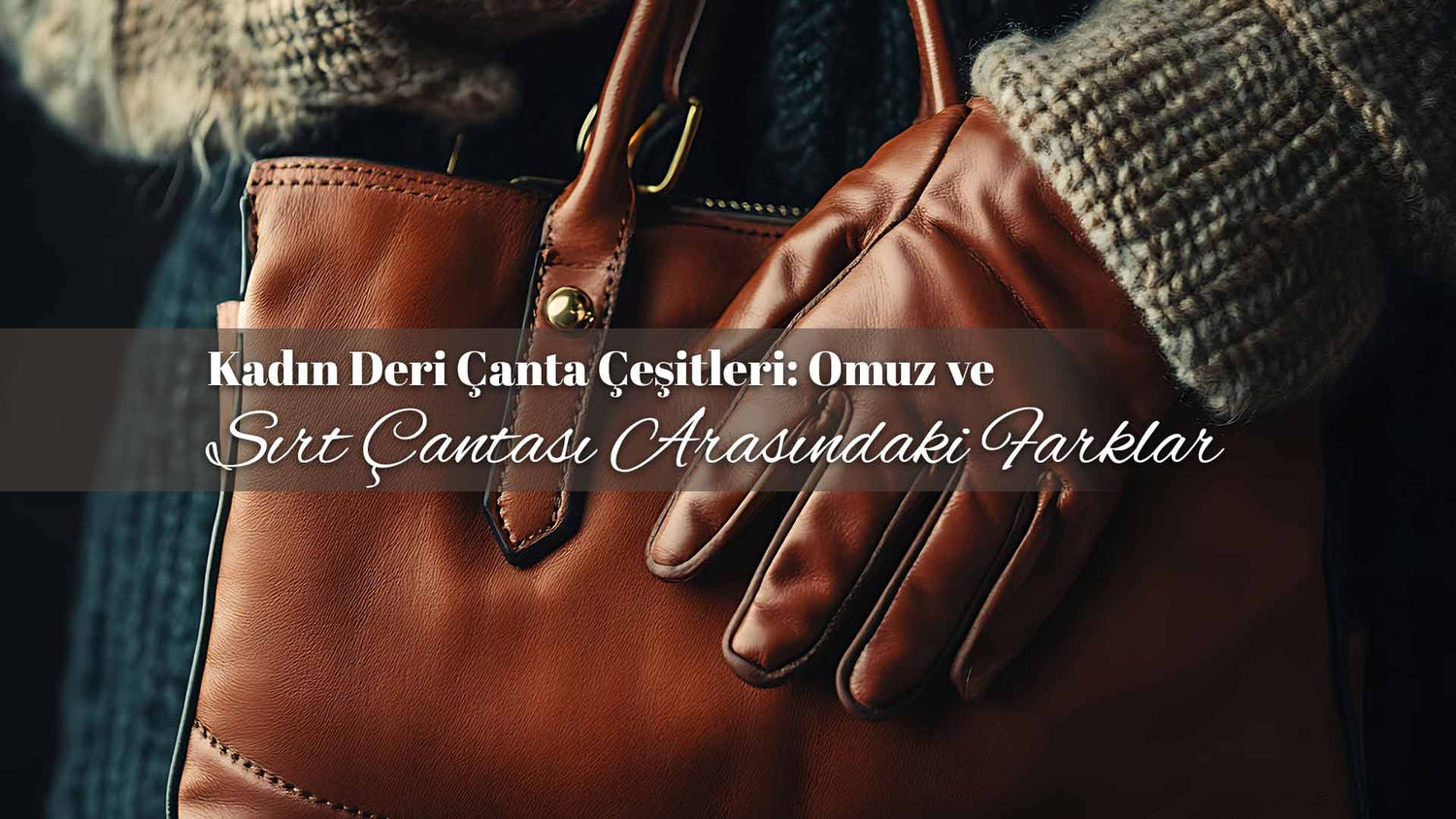 Kadın Deri Çanta Çeşitleri: Omuz ve Sırt Çantası Arasındaki Farklar